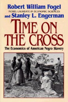 Time on the Cross: The Economics of American Slavery - Robert William Fogel, Stanley L. Engerman