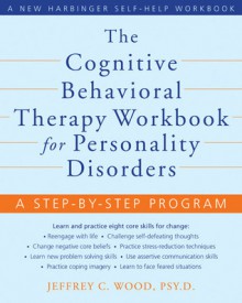 The Cognitive Behavioral Therapy Workbook for Personality Disorders: A Step-by-Step Program - Jeffrey Wood