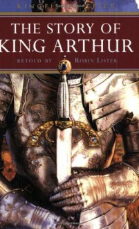 The Story of King Arthur (Kingfisher Epics) - Robin Lister