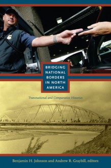 Bridging National Borders in North America: Transnational and Comparative Histories - Benjamin Johnson, Andrew R. Graybill