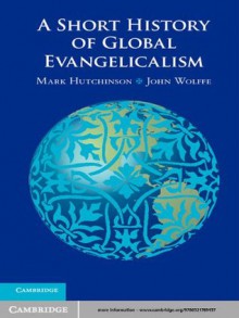 A Short History of Global Evangelicalism - Mark Hutchinson