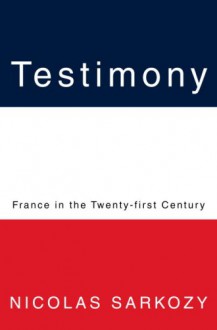 Testimony: France in the Twenty-first Century - Nicolas Sarkozy, Philip H. Gordon