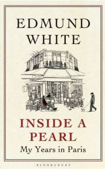 Inside a Pearl: My Years in Paris - Edmund White