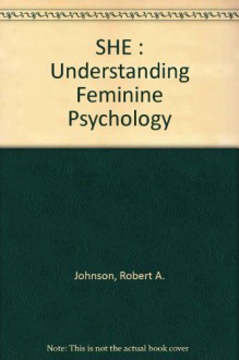 She: Understanding Feminine Psychology: An Interpretation Based On The Myth Of Amor And Psyche And Using Jungian Psychological Concepts - Robert A. Johnson