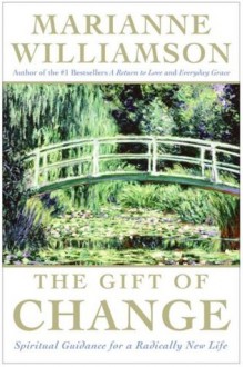 The Gift of Change : Spiritual Guidance for a Radically New Life - Marianne Williamson