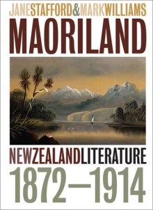 Maoriland: New Zealand Literature 1872�1914 - Jane Stafford, Mark Williams, Mark Williams