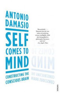 Self Comes to Mind: Constructing the Conscious Brain. - Antonio R. Damasio