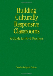 Building Culturally Responsive Classrooms: A Guide for K-6 Teachers - Concha Delgado-Gaitan