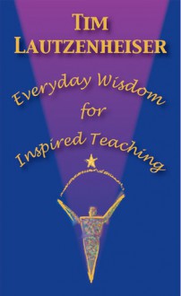 Everyday Wisdom for Inspired Teaching - Tim Lautzenheiser