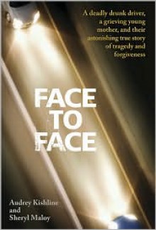 Face to Face: A Deadly Drunk Driver, a Grieving Young Mother, and Their Astonishing True Story of Tragedy and Forgiveness - Audrey Kishline, Sheryl Maloy