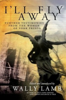 I'll Fly Away: Further Testimonies From the Women of York Prison - Wally Lamb