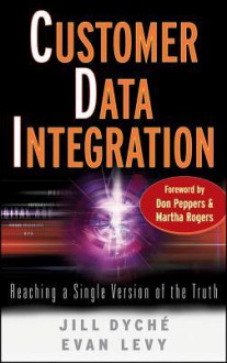 Customer Data Integration: Reaching a Single Version of the Truth - Jill Dyché