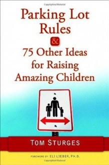 Parking Lot Rules & 75 Other Ideas for Raising Amazing Children - Tom Sturges