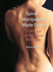 Spinal Manipulation Made Simple: A Manual of Soft Tissue Techniques - Jeffrey Maitland, Kelley Kirkpatrick