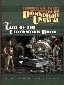 Thrilling Tales of the Downright Unusual - The Lair of the Clockwork Book - Bradley W. Schenck