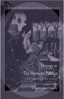 Theurgy, or the Hermetic Practice: A Treatise on Spiritual Alchemy - E.J. Langford Garstin, Edward Dunning