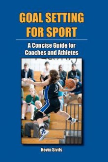 Goal Setting for Sport: A Concise Guide for Coaches and Athletes - Kevin Sivils, Patricia Jonesi