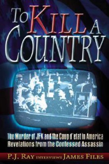 To Kill a Country: The Murder of JFK and the Coup d'etat in America, Revelations from the Confessed Assassin - P.J. Ray, Daniel Marvin