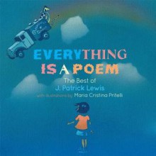 Everything is a Poem: The Best of J. Patrick Lewis - J. Patrick Lewis, Maria Cristina Pritelli