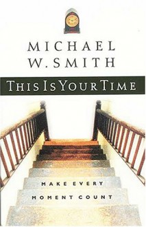 This Is Your Time: Make Every Moment Count - Michael W. Smith, Gary L. Thomas