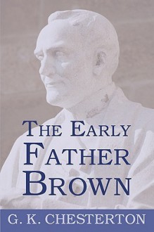 The Early Father Brown: The Innocence Of Father Brown, The Wisdom Of Father Brown, The Donnington Affair - G.K. Chesterton