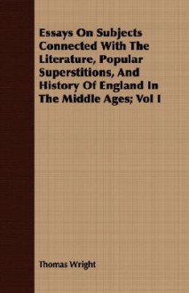 Essays on Subjects Connected With the Literature, Popular Superstitions, and History of England in the Middle Ages - Thomas Wright