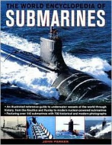 The World Encyclopedia of Submarines: An Illustrated Reference To Underwater Vessels Of The World Through History, From The Nautilus And Hunley To Modern Nuclear-Powered Submarines - John Parker