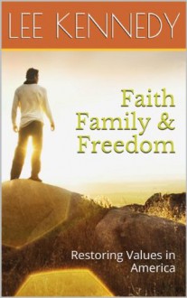 Faith Family & Freedom: Restoring Values in America - Lee Kennedy
