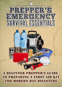 Preppers' Emergency Survival Essentials - A Beginner Prepper's Guide To Preparing A First Aid Kit For Modern Day Disasters (Emergency Guide, Survival Essentials, ... Kits, Preppers Guide, Modern Day Disasters) - Evelyn Scott