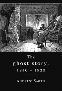 The Ghost Story 1840-1920: A Cultural History - Andrew Smith