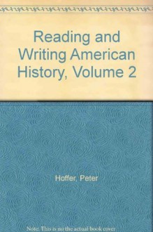 Reading and Writing American History, Volume 2 (4th Edition) - Peter Charles Hoffer, William W. Stueck, Williamjames Hull Hoffer