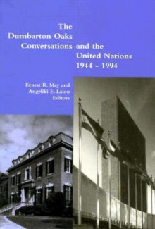 The Dumbarton Oaks Conversations and the United Nations, 1944 - 1994 - Ernest R. May