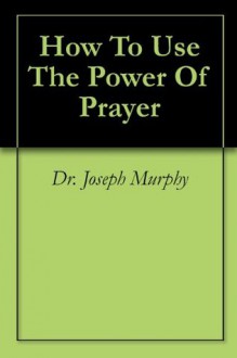 How to Use the Power of Prayer - Joseph Murphy