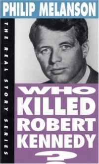 Who Killed Robert Kennedy? - Philip H. Melanson