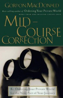 Mid-Course Correction: Re-Ordering Your Private World for the Next Part of Your Journey - Gordon MacDonald