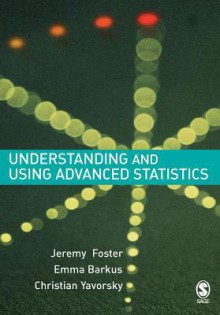 Understanding and Using Advanced Statistics: A Practical Guide for Students - Jeremy Foster, Emma Barkus, Christian Yavorsky