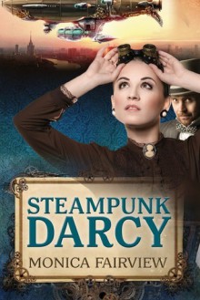 Steampunk Darcy (A Pride and Prejudice-inspired Comedy Adventure) - Monica Fairview