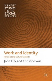 Work and Identity: Historical and Cultural Contexts (Identity Studies in the Social Sciences) - John Kirk, Christine Wall