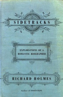 Sidetracks: Explorations of a Romantic Biographer - Richard Holmes