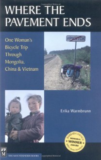 Where the Pavement Ends: One Woman's Bicycle Trip Through Mongolia, China & Vietnam - Erika Warmbrunn