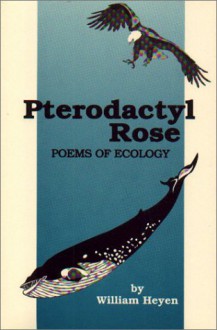 Pterodactyl Rose: Poems of Ecology - William Heyen