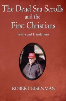 The Dead Sea Scrolls and the First Christians: Essays and Translations - Robert H. Eisenman