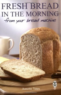 Fresh Bread in the Morning From Your Bread Machine - Annette Yates