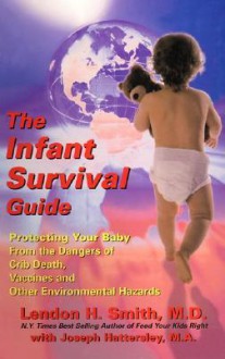 The Infant Survival Guide: Protecting Your Baby from the Dangers of Crib Death, Vaccines and Other Environmental Hazards - Lendon H. Smith, Joseph Hattersly