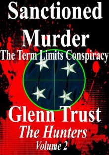 Sanctioned Murder: The Term Limits Conspiracy (The Hunters) - Glenn Trust