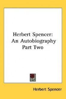 Herbert Spencer: An Autobiography Part Two - Herbert Spencer