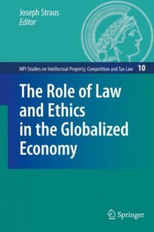 The Role of Law and Ethics in the Globalized Economy (MPI Studies on Intellectual Property and Competition Law) - Joseph Straus