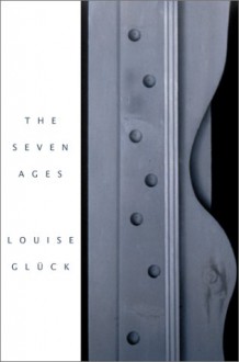 The Seven Ages - Louise Glück