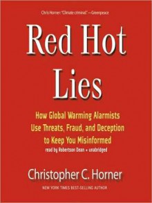 Red Hot Lies: How Global Warming Alarmists Use Threats, Fraud, and Deception to Keep You Misinformed - Christopher Horner, Robertson Dean