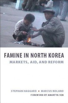 Famine in North Korea: Markets, Aid, and Reform - Stephan Haggard, Marcus Noland, Amartya Sen